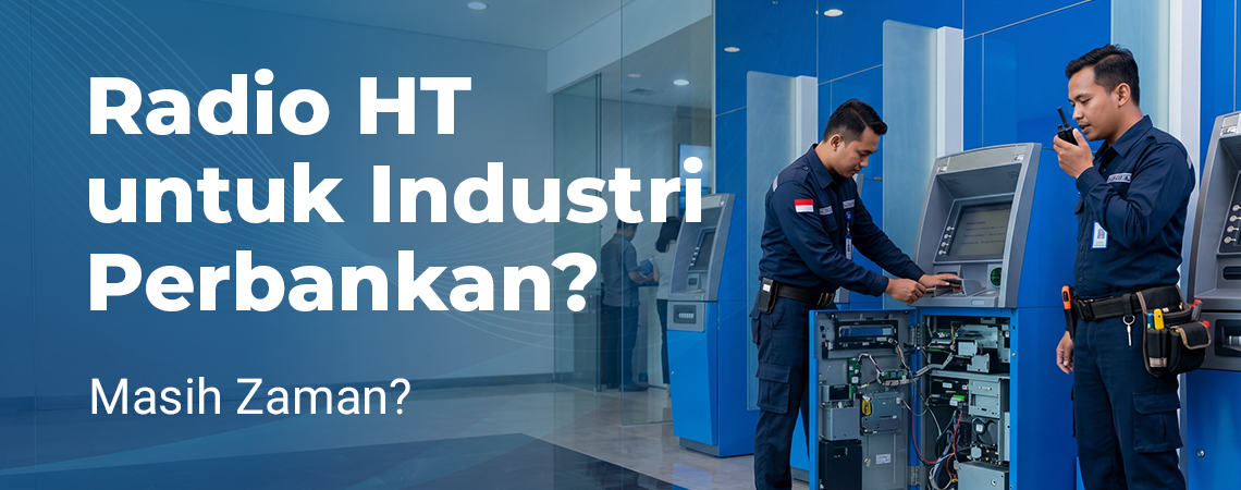 Radio HT untuk Industri Perbankan? Masih Zaman?