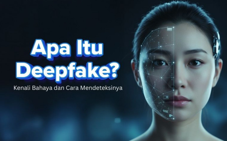 Apa Itu Deepfake? Kenali Bahaya dan Cara Mendeteksinya