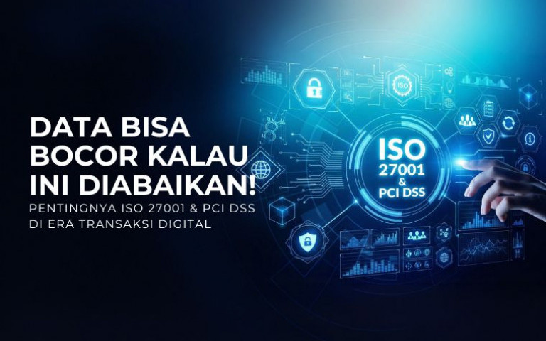 Data Bisa Bocor Kalau Ini Diabaikan! Pentingnya ISO 27001 & PCI DSS di Era Transaksi Digital